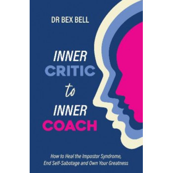 Inner Critic to Inner Coach: How to Heal Imposter Syndrome, End Self-Sabotage and Own Your Greatness