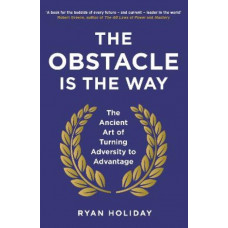 The Obstacle is the Way: The Ancient Art of Turning Adversity to Advantage