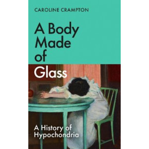 A Body Made of Glass: A History of Hypochondria