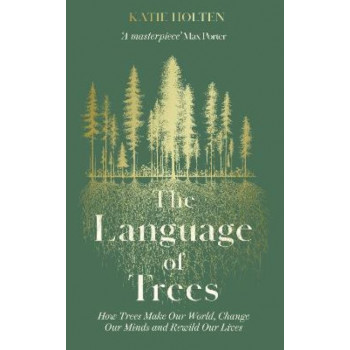 The Language of Trees: How Trees Make Our World, Change Our Minds and Rewild Our Lives