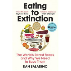 Eating to Extinction: The World's Rarest Foods and Why We Need to Save Them