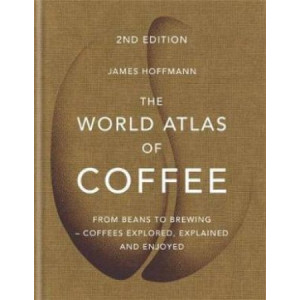 World Atlas of Coffee, The: From beans to brewing - coffees explored, explained and enjoyed