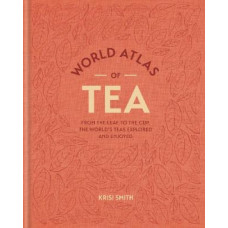 World Atlas of Tea: From the leaf to the cup, the world's teas explored and enjoyed
