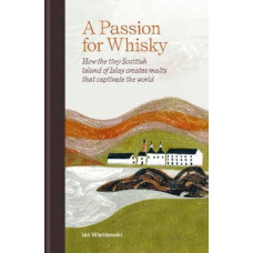 A Passion for Whisky: How the Tiny Scottish Island of Islay Creates Malts that Captivate the World