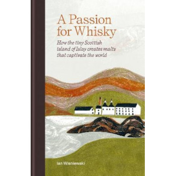 A Passion for Whisky: How the Tiny Scottish Island of Islay Creates Malts that Captivate the World