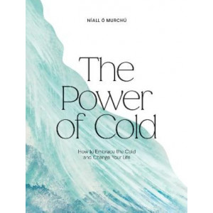 The Power of Cold: How to Embrace the Cold and Change Your Life