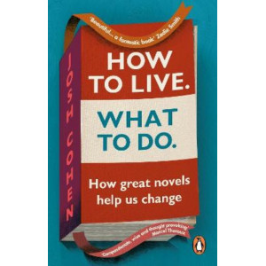 How to Live. What To Do.: How great novels help us change