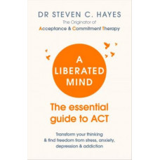 A Liberated Mind: The essential guide to ACT