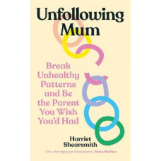 Unfollowing Mum: Break unhealthy patterns and be the parent you wish you'd had
