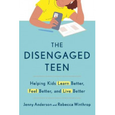 The Disengaged Teen: Helping Kids Learn Better, Live Better and Feel Better