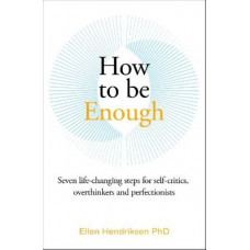 How to be Enough: Seven life-changing steps for self-critics, overthinkers and perfectionists