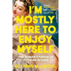 I'm Mostly Here to Enjoy Myself: One Woman's Pursuit of Pleasure in Paris