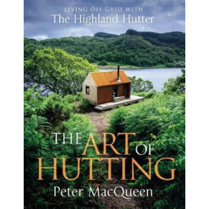 The Art of Hutting: Living Off-Grid with the Highland Hutter