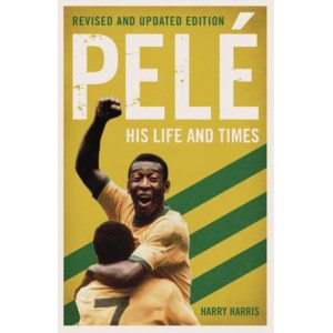 Pele: His Life and Times - Revised & Updated