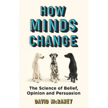 How Minds Change:  Science of Belief, Opinion and Persuasion, The