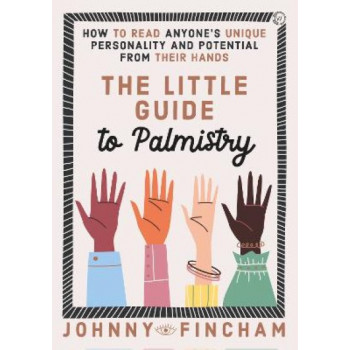 The Little Guide to Palmistry: How to Read Anyone's Unique Personality and Potential From Their Hands