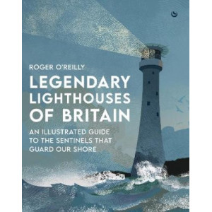 Legendary Lighthouses of Britain: An Illustrated Guide to the Sentinels that Guard Our Shore