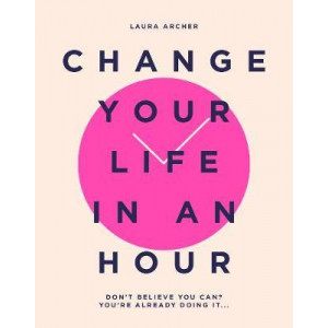 Change Your Life in an Hour: Don't believe you can? You're already doing it...