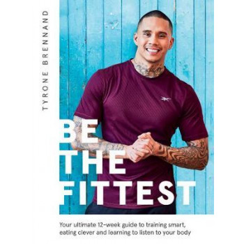 Be the Fittest: Your ultimate 12-week guide to training smart, eating clever and learning to listen to your body