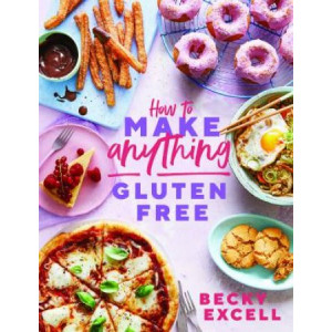 How to Make Anything Gluten Free: Over 100 Recipes for Everything from Home Comforts to Fakeaways, Cakes to Dessert, Brunch to Bread