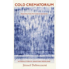 Cold Crematorium: Reporting from the Land of Auschwitz