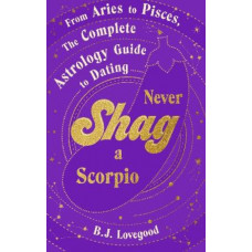 Never Shag a Scorpio: From Aries to Pisces, the astrology guide to dating