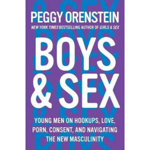 Boys & Sex: Young Men on Hook-ups, Love, Porn, Consent and Navigating the New Masculinity
