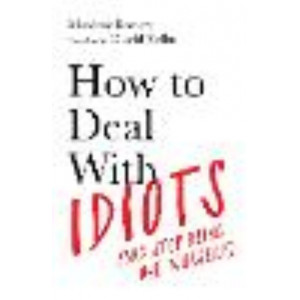 How to Deal With Idiots: (and stop being one yourself)