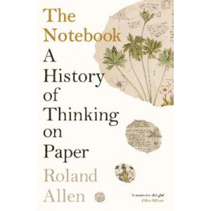 The Notebook: A History of Thinking on Paper: A New Statesman and Spectator Book of the Year