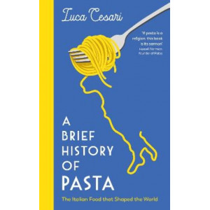Brief History of Pasta, A: The Italian Food that Shaped the World