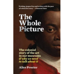 Whole Picture, The: The colonial story of the art in our museums & why we need to talk about it