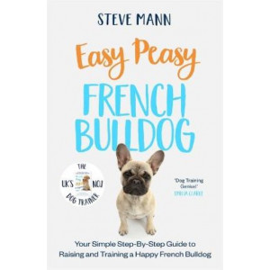 Easy Peasy French Bulldog: Your Simple Step-By-Step Guide to Raising and Training a Happy French Bulldog