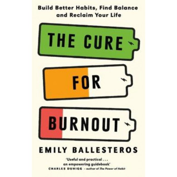 The Cure For Burnout: Build Better Habits, Find Balance and Reclaim Your Life