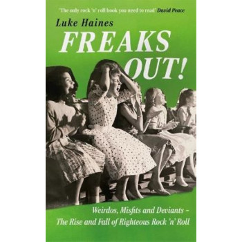 Freaks Out!: Weirdos, Misfits and Deviants - The Rise and Fall of Righteous Rock 'n' Roll