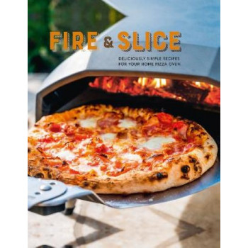 Fire and Slice: Deliciously Simple Recipes for Your Home Pizza Oven