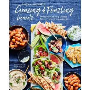 Grazing & Feasting Boards: 50 Fabulous Sharing Platters for Every Mood and Occasion