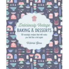 Deliciously Vintage Baking & Desserts: 60 Nostalgic Recipes That Will Make You Feel Like a Kid Again