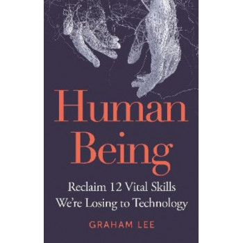Human Being: Reclaim 12 Vital Skills We're Losing to Technology