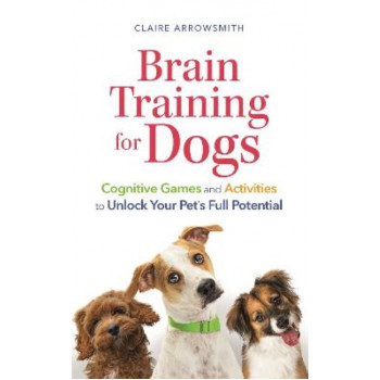 Brain Training for Dogs: Cognitive Games and Activities to Unlock Your Pet's Full Potential