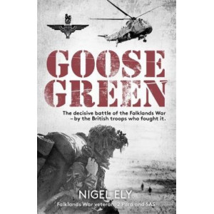 Goose Green: The Decisive Battle of the Falklands War  - by the British troops who fought it