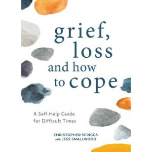 Grief, Loss and How to Cope: A Self-Help Guide for Difficult Times