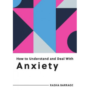 How to Understand and Deal with Anxiety: Everything You Need to Know to Manage Anxiety