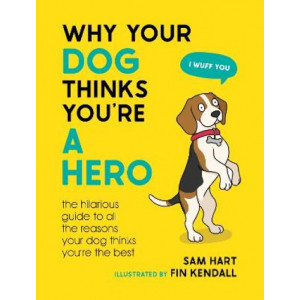 Why Your Dog Thinks You're a Hero: The Hilarious Guide to All the Reasons Your Dog Thinks You're the Best