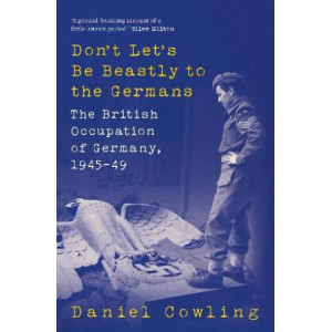 Don't Let's Be Beastly to the Germans: The British Occupation of Germany, 1945-49