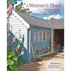 A Woman's Shed: She Sheds for Women to Create, Write, Make, Grow, Think, and Escape
