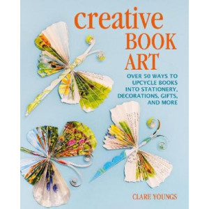 Creative Book Art: Over 50 Ways to Upcycle Books into Stationery, Decorations, Gifts, and More