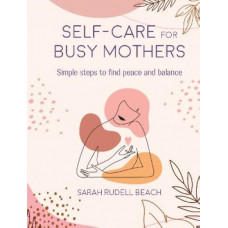Self-care for Busy Mothers: Simple Steps to Find Peace and Balance