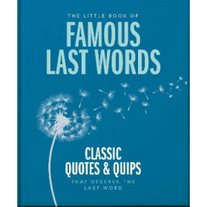 The Little Book of Famous Last Words: Classic Quotes and Quips That Deserve the Last Word
