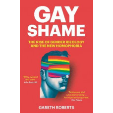 Gay Shame: The Rise of Gender Ideology and the New Homophobia