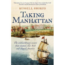 Taking Manhattan: The extraordinary events that created New York and shaped America